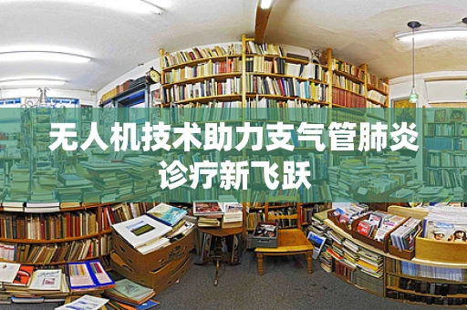 无人机技术助力支气管肺炎诊疗新飞跃