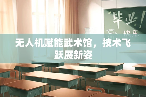 无人机赋能武术馆，技术飞跃展新姿