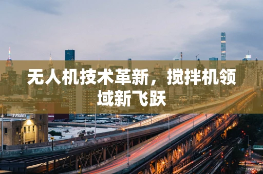 无人机技术革新，搅拌机领域新飞跃