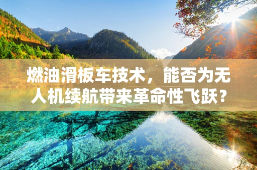 燃油滑板车技术，能否为无人机续航带来革命性飞跃？