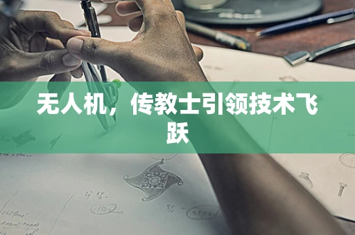 无人机，传教士引领技术飞跃