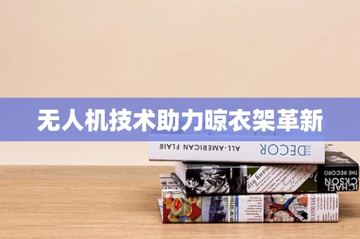 无人机技术助力晾衣架革新