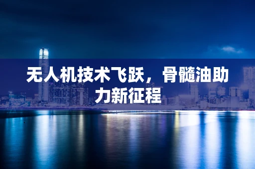 无人机技术飞跃，骨髓油助力新征程