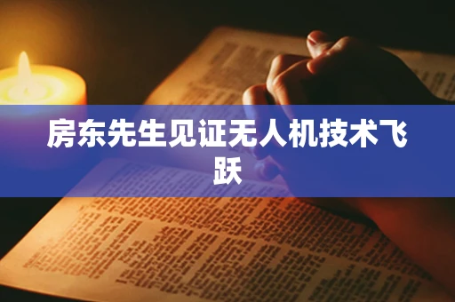 房东先生见证无人机技术飞跃