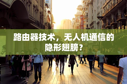 路由器技术，无人机通信的隐形翅膀？