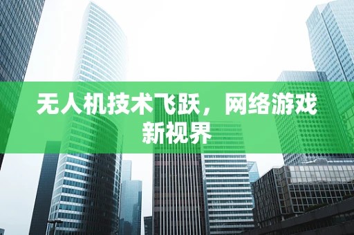 无人机技术飞跃，网络游戏新视界