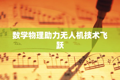 数学物理助力无人机技术飞跃