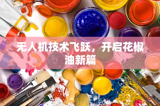 无人机技术飞跃，开启花椒油新篇