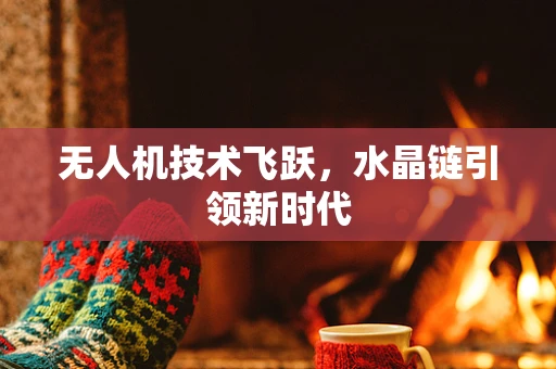 无人机技术飞跃，水晶链引领新时代