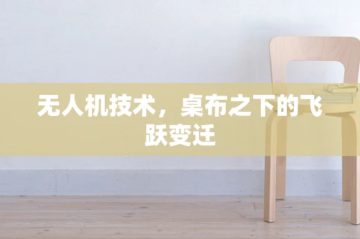 无人机技术，桌布之下的飞跃变迁