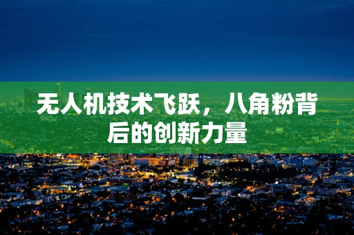 无人机技术飞跃，八角粉背后的创新力量