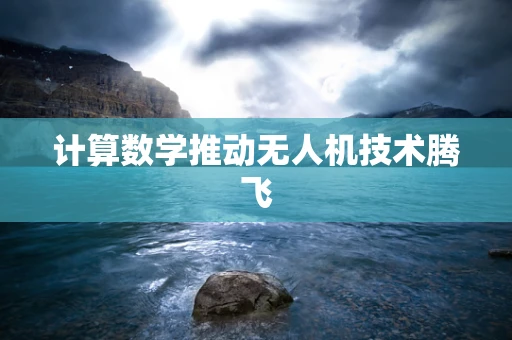 计算数学推动无人机技术腾飞