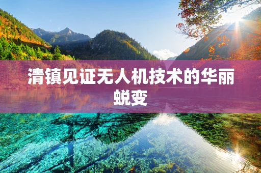 清镇见证无人机技术的华丽蜕变