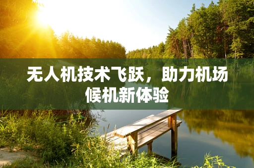 无人机技术飞跃，助力机场候机新体验