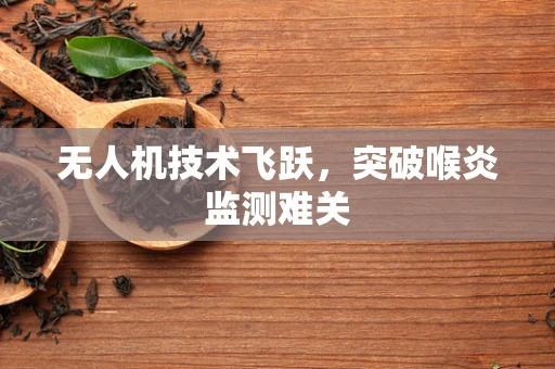 无人机技术飞跃，突破喉炎监测难关