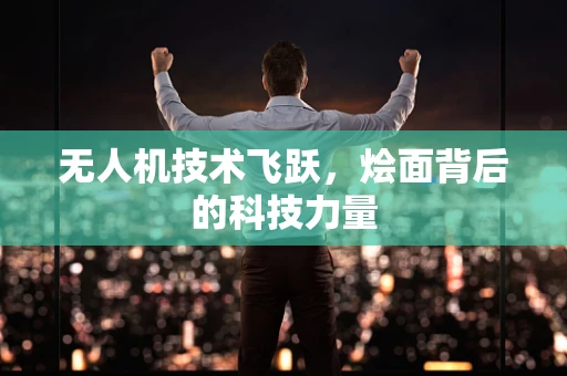 无人机技术飞跃，烩面背后的科技力量