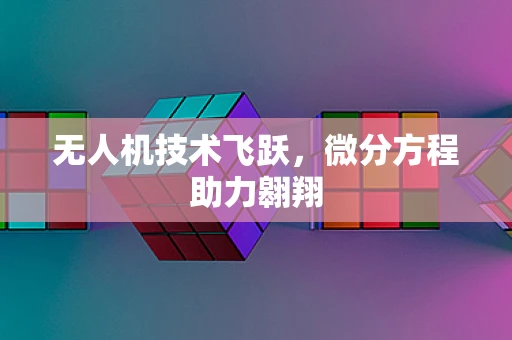 无人机技术飞跃，微分方程助力翱翔