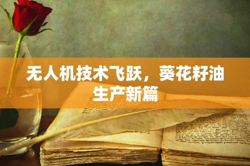 无人机技术飞跃，葵花籽油生产新篇