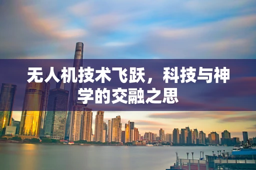 无人机技术飞跃，科技与神学的交融之思