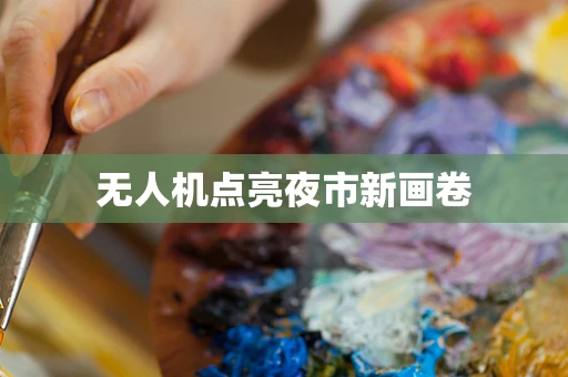 无人机点亮夜市新画卷