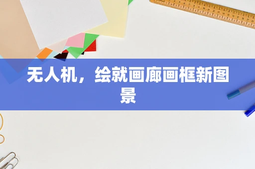 无人机，绘就画廊画框新图景