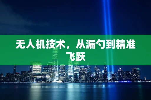 无人机技术，从漏勺到精准飞跃