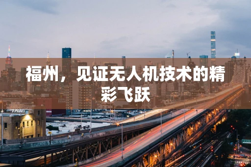 福州，见证无人机技术的精彩飞跃