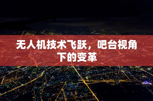 无人机技术飞跃，吧台视角下的变革