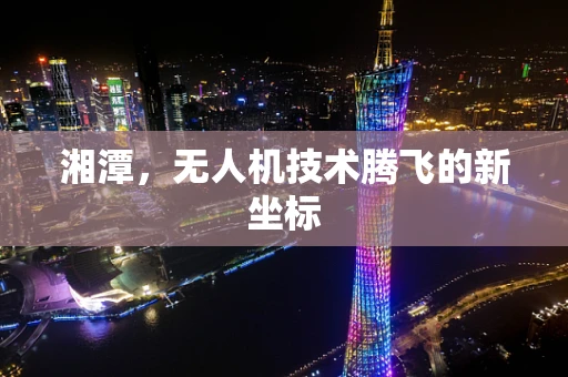 湘潭，无人机技术腾飞的新坐标
