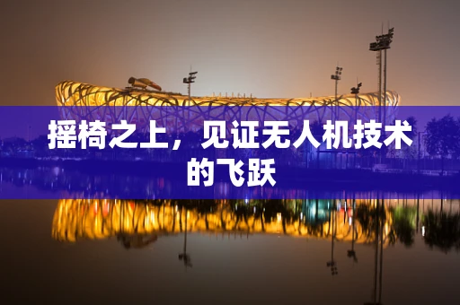 摇椅之上，见证无人机技术的飞跃