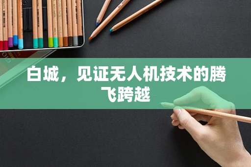 白城，见证无人机技术的腾飞跨越