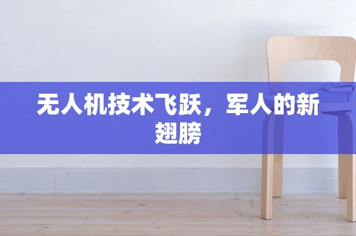 无人机技术飞跃，军人的新翅膀