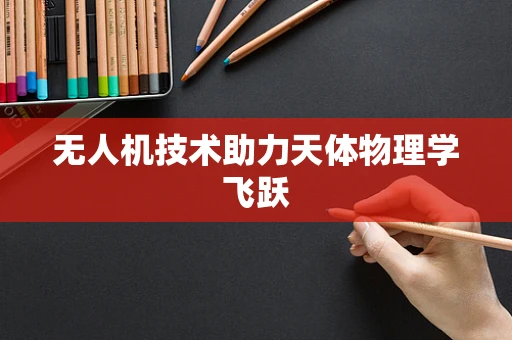 无人机技术助力天体物理学飞跃