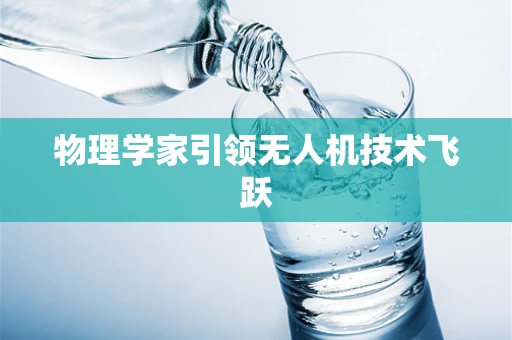 物理学家引领无人机技术飞跃