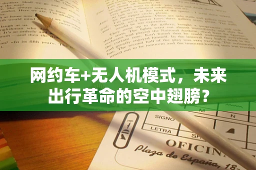 网约车+无人机模式，未来出行革命的空中翅膀？