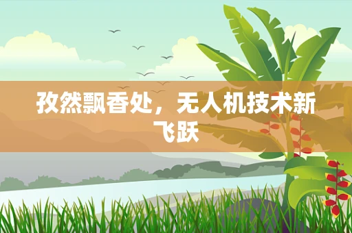 孜然飘香处，无人机技术新飞跃