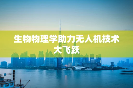 生物物理学助力无人机技术大飞跃