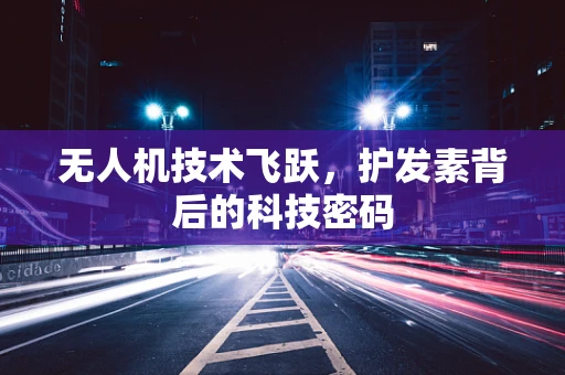 无人机技术飞跃，护发素背后的科技密码