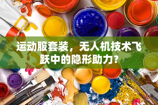 运动服套装，无人机技术飞跃中的隐形助力？