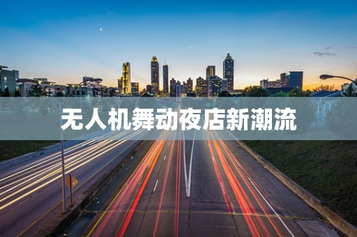 无人机舞动夜店新潮流