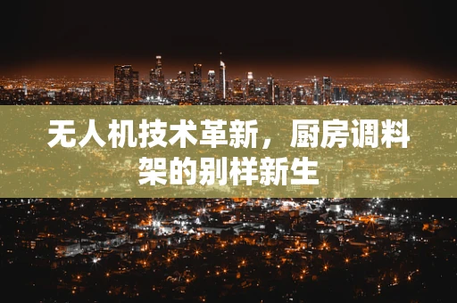 无人机技术革新，厨房调料架的别样新生