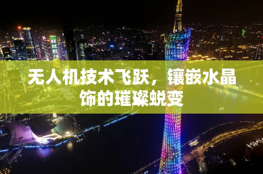 无人机技术飞跃，镶嵌水晶饰的璀璨蜕变