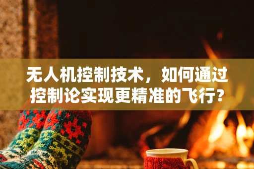 无人机控制技术，如何通过控制论实现更精准的飞行？