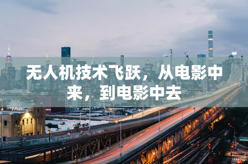 无人机技术飞跃，从电影中来，到电影中去