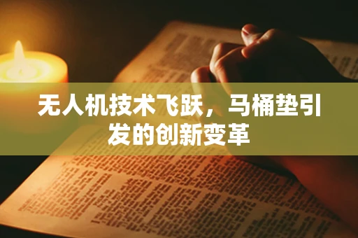 无人机技术飞跃，马桶垫引发的创新变革