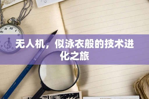 无人机，似泳衣般的技术进化之旅