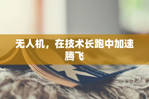 无人机，在技术长跑中加速腾飞