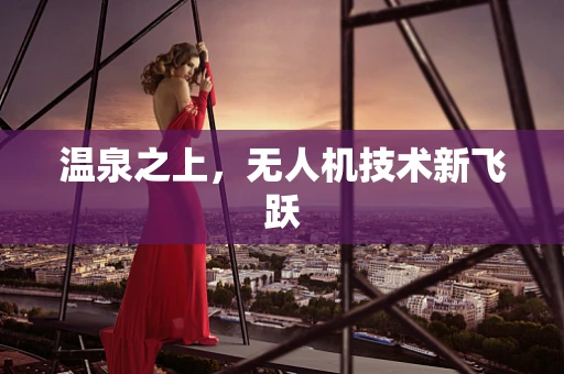 温泉之上，无人机技术新飞跃