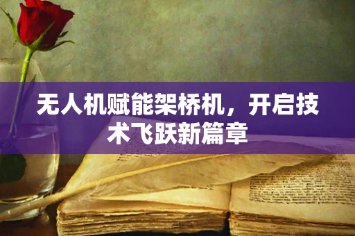 无人机赋能架桥机，开启技术飞跃新篇章
