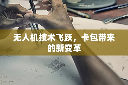 无人机技术飞跃，卡包带来的新变革